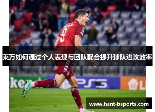 莱万如何通过个人表现与团队配合提升球队进攻效率
