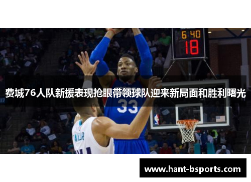 费城76人队新援表现抢眼带领球队迎来新局面和胜利曙光 费城76人队新援表现抢眼带领球队迎来新局面和胜利曙光