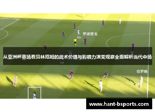 从亚洲杯赛场看贝林厄姆的战术价值与影响力演变观察全面解析当代中场 从亚洲杯赛场看贝林厄姆的战术价值与影响力演变观察全面解析当代中场