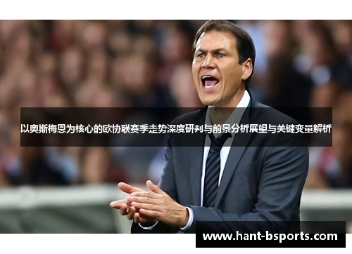 以奥斯梅恩为核心的欧协联赛季走势深度研判与前景分析展望与关键变量解析