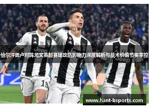 恰尔汗奥卢对阵尤文英超赛场攻防影响力深度解析与战术价值节奏掌控