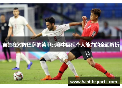 吉鲁在对阵巴萨的德甲比赛中展现个人能力的全面解析 吉鲁在对阵巴萨的德甲比赛中展现个人能力的全面解析