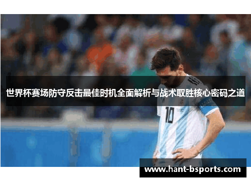 世界杯赛场防守反击最佳时机全面解析与战术取胜核心密码之道 世界杯赛场防守反击最佳时机全面解析与战术取胜核心密码之道