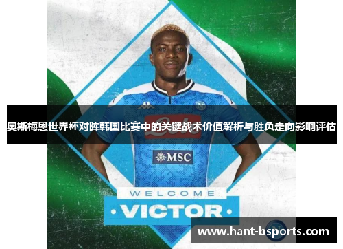 奥斯梅恩世界杯对阵韩国比赛中的关键战术价值解析与胜负走向影响评估 奥斯梅恩世界杯对阵韩国比赛中的关键战术价值解析与胜负走向影响评估
