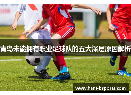 青岛未能拥有职业足球队的五大深层原因解析