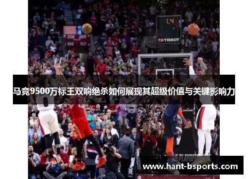 马竞9500万标王双响绝杀如何展现其超级价值与关键影响力