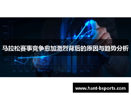 马拉松赛事竞争愈加激烈背后的原因与趋势分析