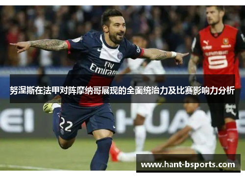 努涅斯在法甲对阵摩纳哥展现的全面统治力及比赛影响力分析